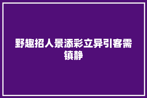 野趣招人景添彩立异引客需镇静