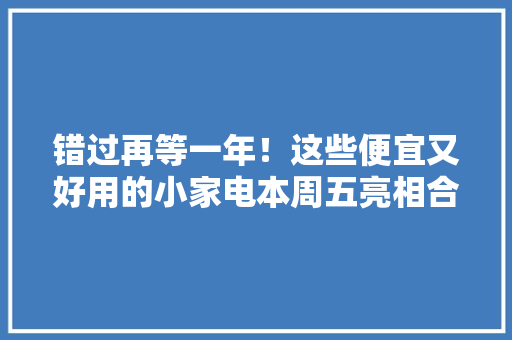 错过再等一年！这些便宜又好用的小家电本周五亮相合肥家博会