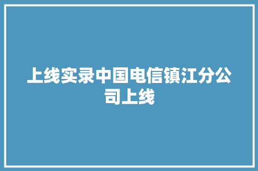 上线实录中国电信镇江分公司上线