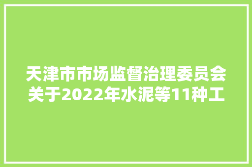 天津市市场监督治理委员会关于2022年水泥等11种工业品格量监督抽查情况的传递
