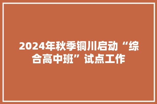 2024年秋季铜川启动“综合高中班”试点工作