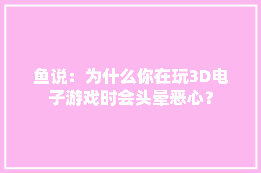 鱼说：为什么你在玩3D电子游戏时会头晕恶心？
