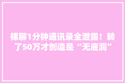 裸聊1分钟通讯录全泄露！转了50万才创造是“无底洞”