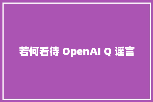 若何看待 OpenAI Q 谣言