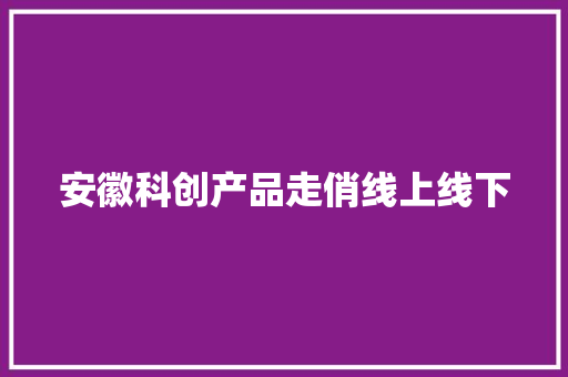 安徽科创产品走俏线上线下