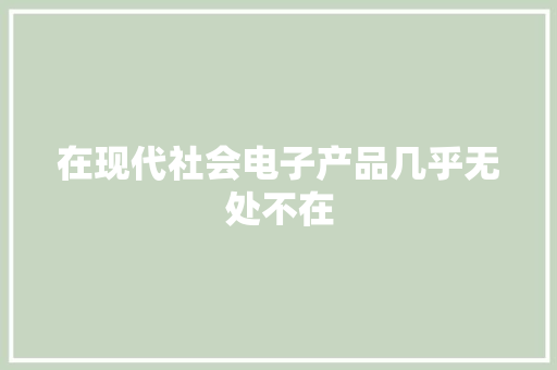 在现代社会电子产品几乎无处不在