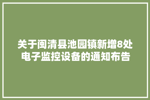 关于闽清县池园镇新增8处电子监控设备的通知布告