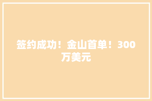 签约成功！金山首单！300万美元