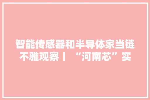 智能传感器和半导体家当链不雅观察丨 “河南芯”实力知若干