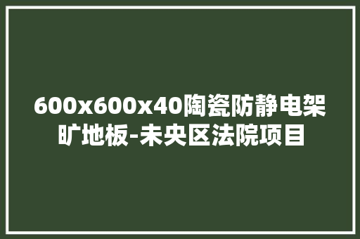 600x600x40陶瓷防静电架旷地板-未央区法院项目
