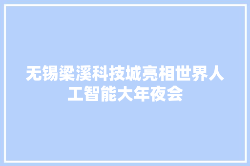 无锡梁溪科技城亮相世界人工智能大年夜会