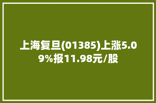 上海复旦(01385)上涨5.09%报11.98元/股