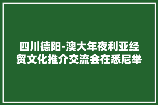 四川德阳-澳大年夜利亚经贸文化推介交流会在悉尼举行