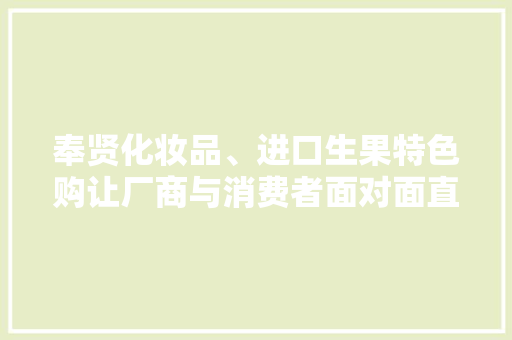 奉贤化妆品、进口生果特色购让厂商与消费者面对面直接享受底价格