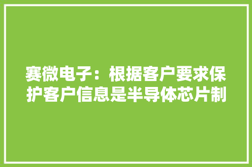 赛微电子：根据客户要求保护客户信息是半导体芯片制造行业的一般惯例