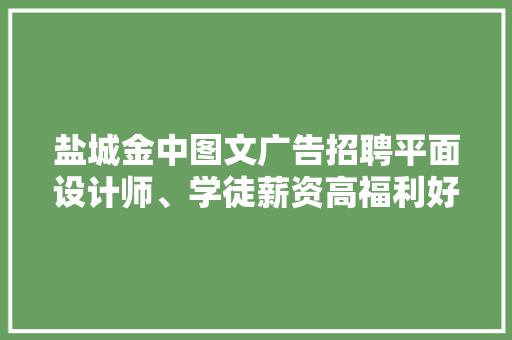 盐城金中图文广告招聘平面设计师、学徒薪资高福利好