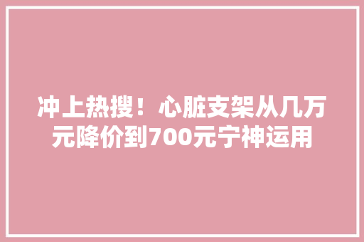 冲上热搜！心脏支架从几万元降价到700元宁神运用