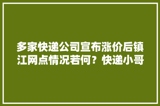 多家快递公司宣布涨价后镇江网点情况若何？快递小哥这样说