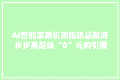 AI智能家教机领跑聪慧教诲 步步高超级“0”元购引爆陕西