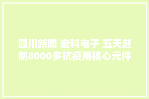四川新闻 宏科电子 五天赶制8000多抗疫用核心元件