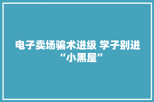 电子卖场骗术进级 学子别进“小黑屋”