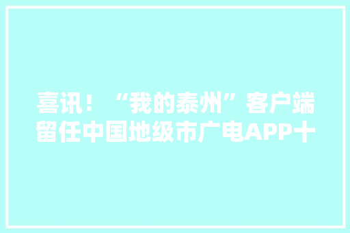 喜讯！“我的泰州”客户端留任中国地级市广电APP十强