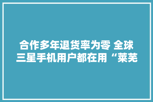 合作多年退货率为零 全球三星手机用户都在用“莱芜造”耳机