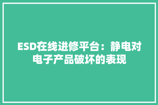 ESD在线进修平台：静电对电子产品破坏的表现