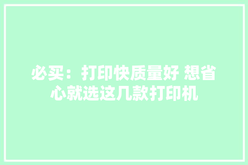 必买：打印快质量好 想省心就选这几款打印机