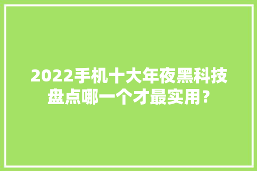 2022手机十大年夜黑科技盘点哪一个才最实用？