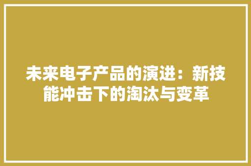 未来电子产品的演进：新技能冲击下的淘汰与变革