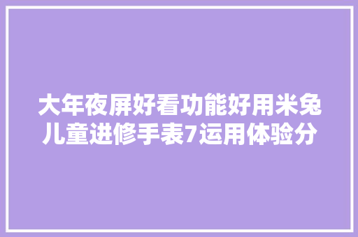 大年夜屏好看功能好用米兔儿童进修手表7运用体验分享