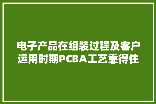 电子产品在组装过程及客户运用时期PCBA工艺靠得住性热点问题