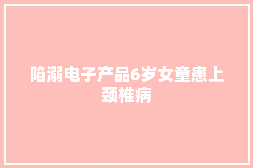 陷溺电子产品6岁女童患上颈椎病