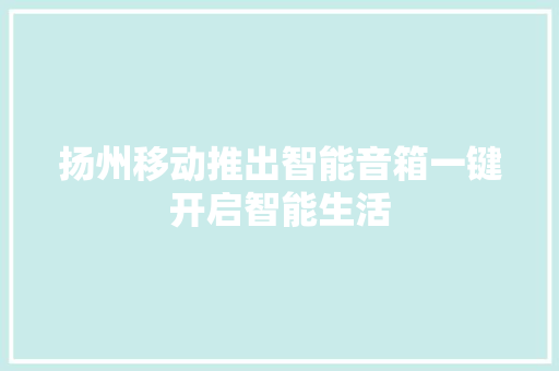 扬州移动推出智能音箱一键开启智能生活