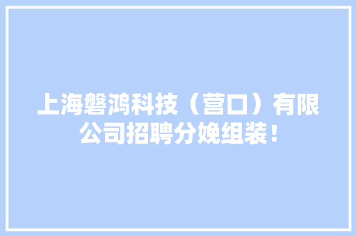 上海磐鸿科技（营口）有限公司招聘分娩组装！