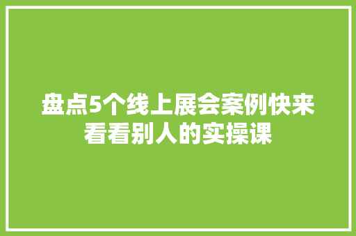 盘点5个线上展会案例快来看看别人的实操课