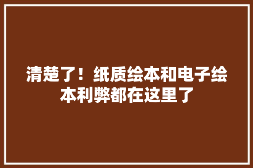 清楚了！纸质绘本和电子绘本利弊都在这里了