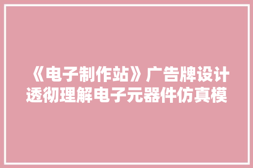 《电子制作站》广告牌设计透彻理解电子元器件仿真模型开拓