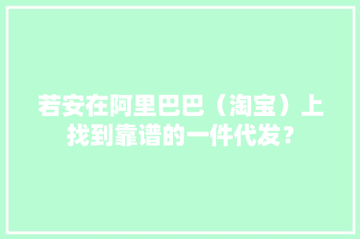 若安在阿里巴巴（淘宝）上找到靠谱的一件代发？