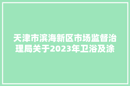 天津市滨海新区市场监督治理局关于2023年卫浴及涂料、胶粘剂产品质量监督抽查情况的传递