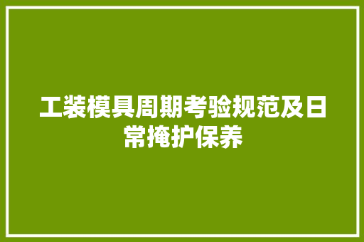 工装模具周期考验规范及日常掩护保养
