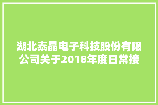 湖北泰晶电子科技股份有限公司关于2018年度日常接洽关系交易实行及2019年度日常接洽关系交易估量通知书记