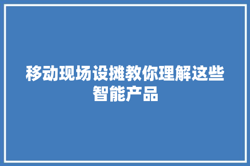 移动现场设摊教你理解这些智能产品