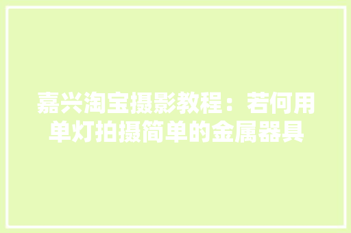 嘉兴淘宝摄影教程：若何用单灯拍摄简单的金属器具