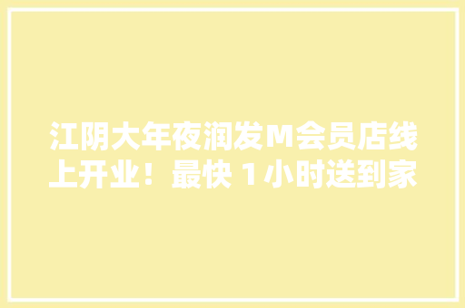 江阴大年夜润发Ｍ会员店线上开业！最快１小时送到家