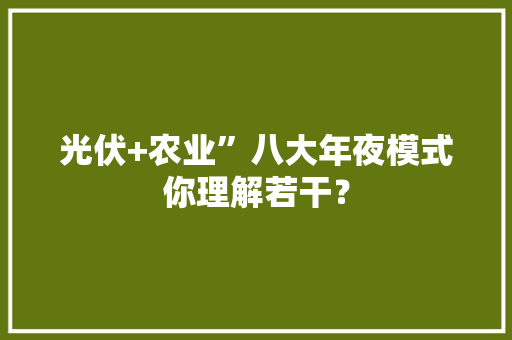 光伏+农业”八大年夜模式你理解若干？