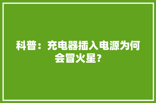 科普：充电器插入电源为何会冒火星？