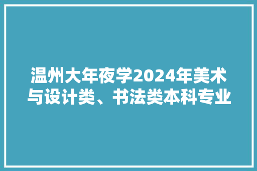 温州大年夜学2024年美术与设计类、书法类本科专业招生简章