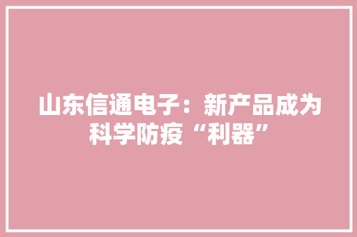 山东信通电子：新产品成为科学防疫“利器”